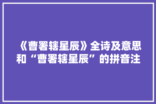 《曹署辖星辰》全诗及意思和“曹署辖星辰”的拼音注释