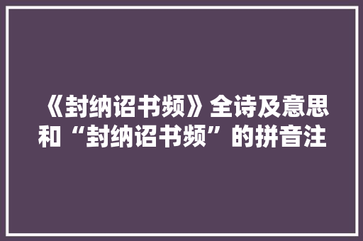 《封纳诏书频》全诗及意思和“封纳诏书频”的拼音注释