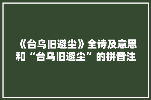 《台乌旧避尘》全诗及意思和“台乌旧避尘”的拼音注释