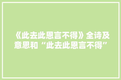 《此去此恩言不得》全诗及意思和“此去此恩言不得”的拼音注释 诗词鉴赏