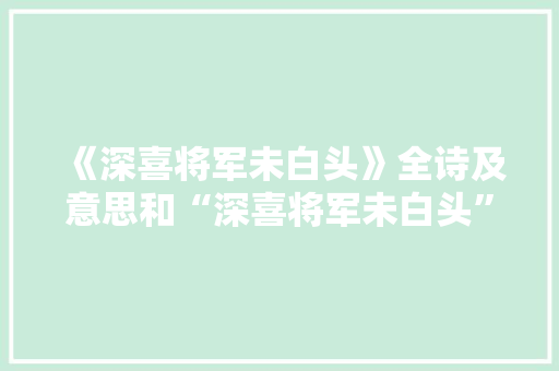 《深喜将军未白头》全诗及意思和“深喜将军未白头”的拼音注释