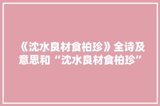 《沈水良材食柏珍》全诗及意思和“沈水良材食柏珍”的拼音注释 诗词鉴赏