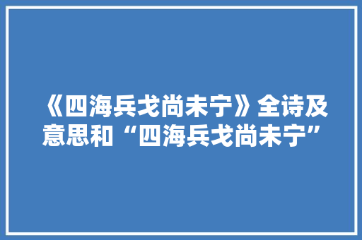 《四海兵戈尚未宁》全诗及意思和“四海兵戈尚未宁”的拼音注释