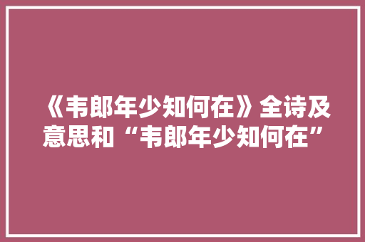 《韦郎年少知何在》全诗及意思和“韦郎年少知何在”的拼音注释