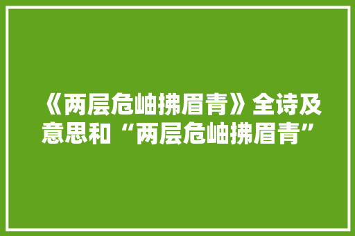 《两层危岫拂眉青》全诗及意思和“两层危岫拂眉青”的拼音注释