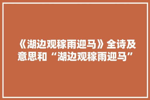 《湖边观稼雨迎马》全诗及意思和“湖边观稼雨迎马”的拼音注释