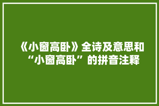 《小窗高卧》全诗及意思和“小窗高卧”的拼音注释