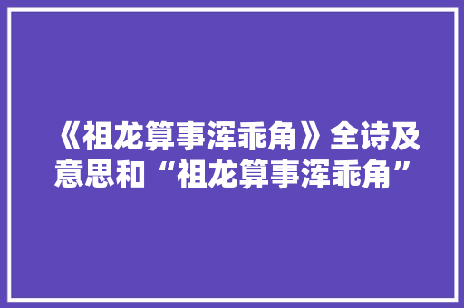 《祖龙算事浑乖角》全诗及意思和“祖龙算事浑乖角”的拼音注释