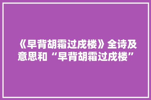 《早背胡霜过戍楼》全诗及意思和“早背胡霜过戍楼”的拼音注释 诗词鉴赏