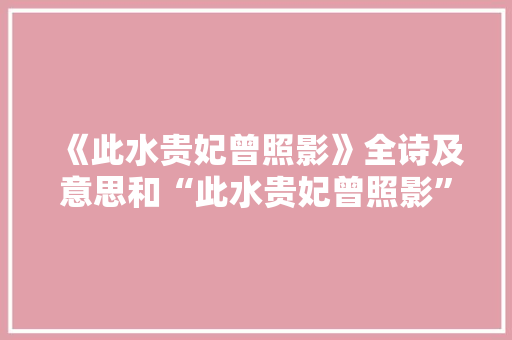 《此水贵妃曾照影》全诗及意思和“此水贵妃曾照影”的拼音注释