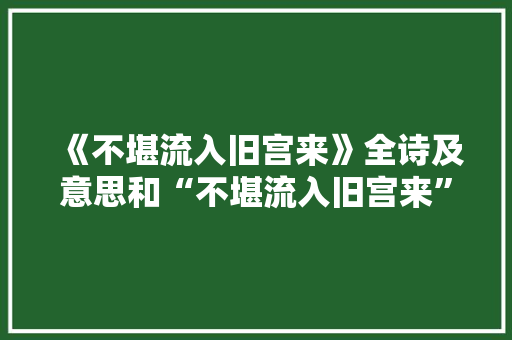 《不堪流入旧宫来》全诗及意思和“不堪流入旧宫来”的拼音注释 诗词鉴赏
