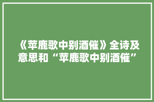 《苹鹿歌中别酒催》全诗及意思和“苹鹿歌中别酒催”的拼音注释