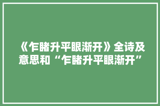 《乍睹升平眼渐开》全诗及意思和“乍睹升平眼渐开”的拼音注释