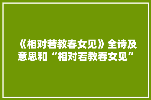 《相对若教春女见》全诗及意思和“相对若教春女见”的拼音注释 诗词鉴赏