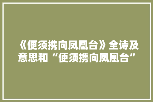 《便须携向凤凰台》全诗及意思和“便须携向凤凰台”的拼音注释 诗词鉴赏