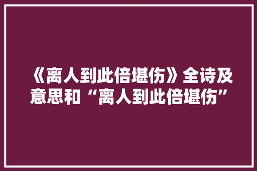 《离人到此倍堪伤》全诗及意思和“离人到此倍堪伤”的拼音注释
