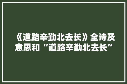 《道路辛勤北去长》全诗及意思和“道路辛勤北去长”的拼音注释
