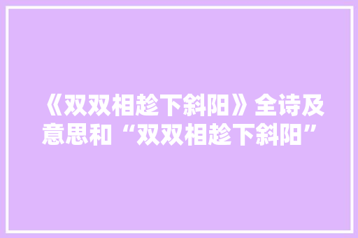 《双双相趁下斜阳》全诗及意思和“双双相趁下斜阳”的拼音注释