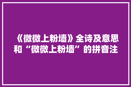 《微微上粉墙》全诗及意思和“微微上粉墙”的拼音注释