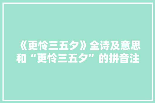 《更怜三五夕》全诗及意思和“更怜三五夕”的拼音注释