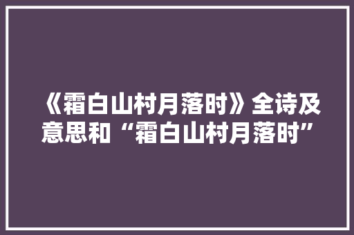 《霜白山村月落时》全诗及意思和“霜白山村月落时”的拼音注释 诗词鉴赏