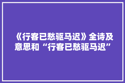 《行客已愁驱马迟》全诗及意思和“行客已愁驱马迟”的拼音注释 诗词鉴赏