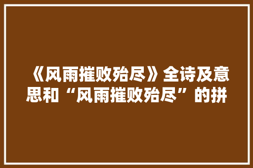 《风雨摧败殆尽》全诗及意思和“风雨摧败殆尽”的拼音注释