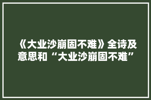 《大业沙崩固不难》全诗及意思和“大业沙崩固不难”的拼音注释