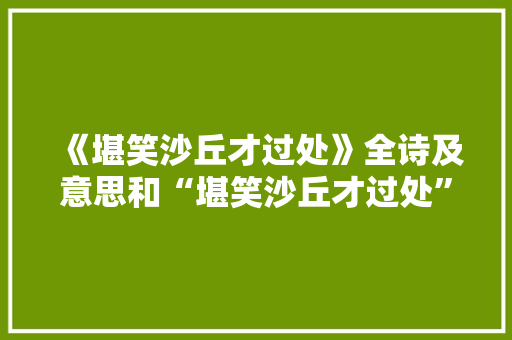 《堪笑沙丘才过处》全诗及意思和“堪笑沙丘才过处”的拼音注释