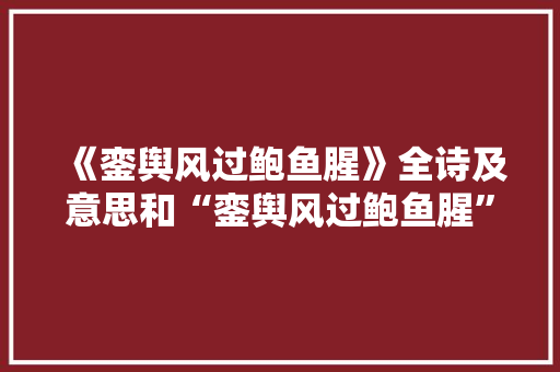 《銮舆风过鲍鱼腥》全诗及意思和“銮舆风过鲍鱼腥”的拼音注释 诗词鉴赏