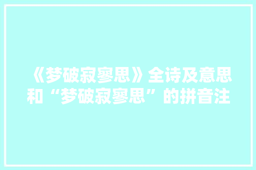 《梦破寂寥思》全诗及意思和“梦破寂寥思”的拼音注释