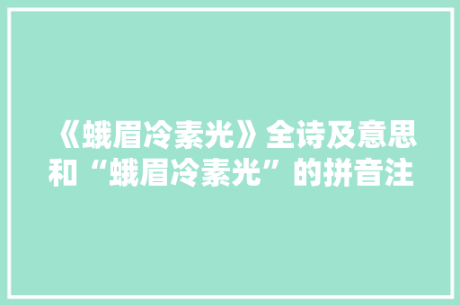 《蛾眉冷素光》全诗及意思和“蛾眉冷素光”的拼音注释