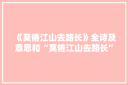 《莫倦江山去路长》全诗及意思和“莫倦江山去路长”的拼音注释