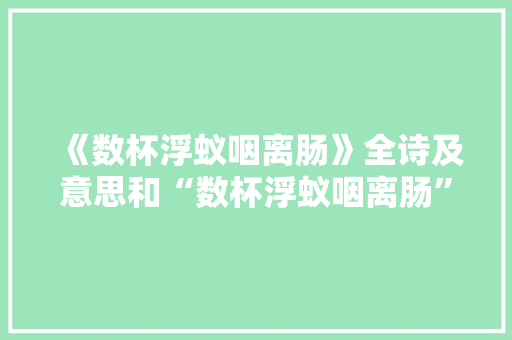 《数杯浮蚁咽离肠》全诗及意思和“数杯浮蚁咽离肠”的拼音注释