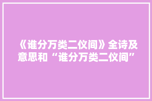 《谁分万类二仪间》全诗及意思和“谁分万类二仪间”的拼音注释