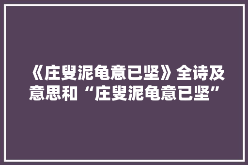 《庄叟泥龟意已坚》全诗及意思和“庄叟泥龟意已坚”的拼音注释