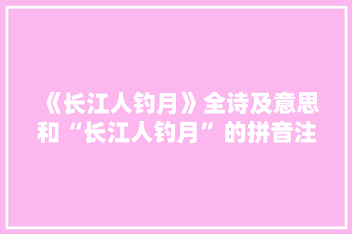 《长江人钓月》全诗及意思和“长江人钓月”的拼音注释