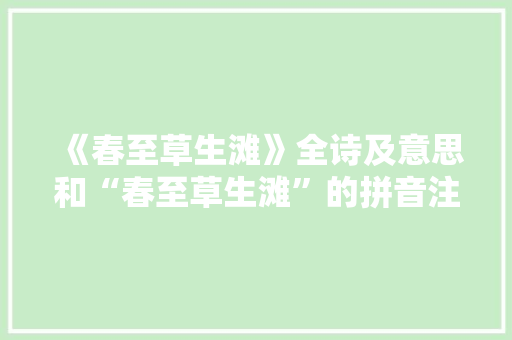 《春至草生滩》全诗及意思和“春至草生滩”的拼音注释