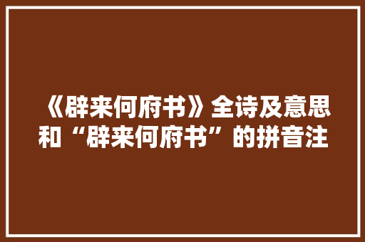 《辟来何府书》全诗及意思和“辟来何府书”的拼音注释