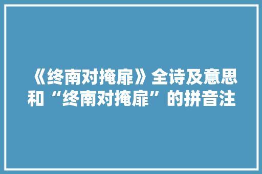 《终南对掩扉》全诗及意思和“终南对掩扉”的拼音注释