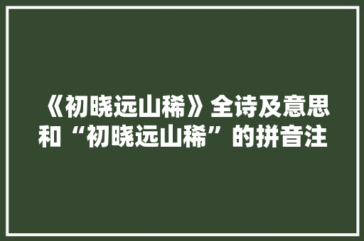 《初晓远山稀》全诗及意思和“初晓远山稀”的拼音注释