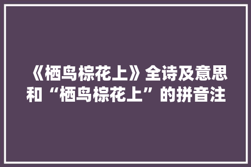 《栖鸟棕花上》全诗及意思和“栖鸟棕花上”的拼音注释 诗词鉴赏