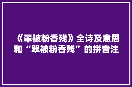 《翠被粉香残》全诗及意思和“翠被粉香残”的拼音注释