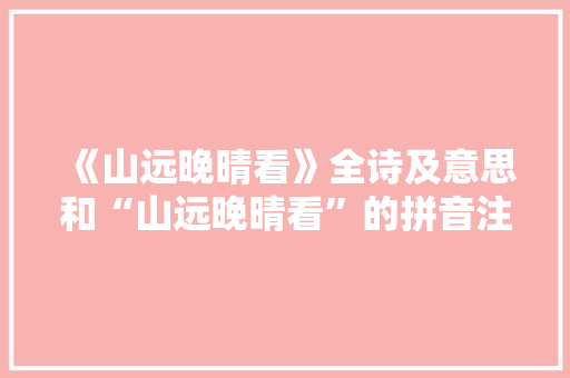 《山远晚晴看》全诗及意思和“山远晚晴看”的拼音注释