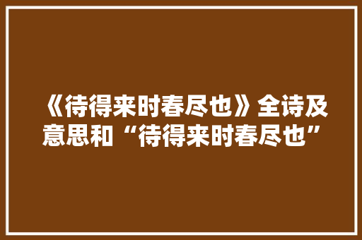 《待得来时春尽也》全诗及意思和“待得来时春尽也”的拼音注释