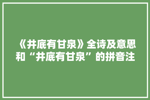 《井底有甘泉》全诗及意思和“井底有甘泉”的拼音注释