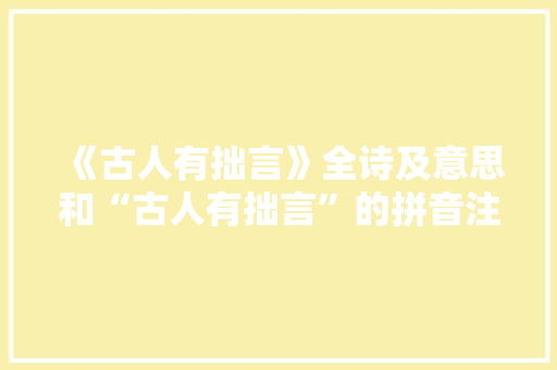 《古人有拙言》全诗及意思和“古人有拙言”的拼音注释
