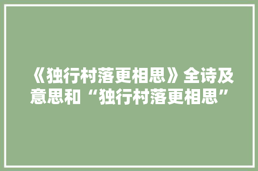 《独行村落更相思》全诗及意思和“独行村落更相思”的拼音注释