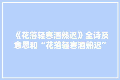 《花落轻寒酒熟迟》全诗及意思和“花落轻寒酒熟迟”的拼音注释