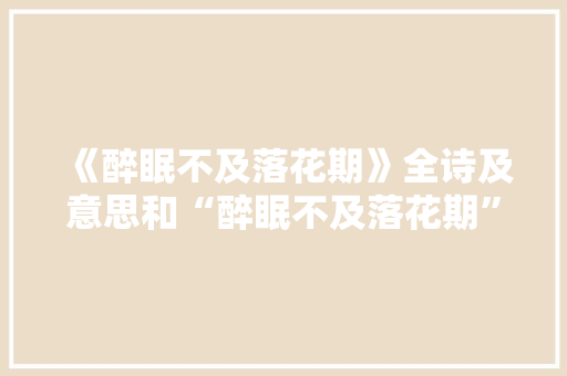 《醉眠不及落花期》全诗及意思和“醉眠不及落花期”的拼音注释